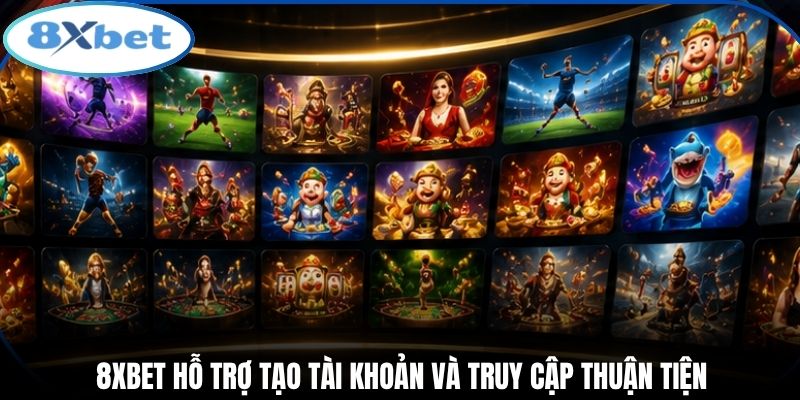 8xbet hỗ trợ tạo tài khoản và truy cập thuận tiện