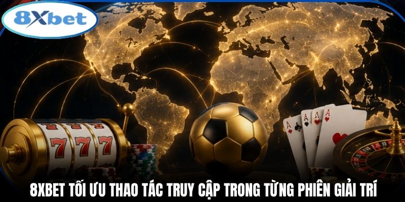 8xbet tối ưu thao tác truy cập trong từng phiên giải trí