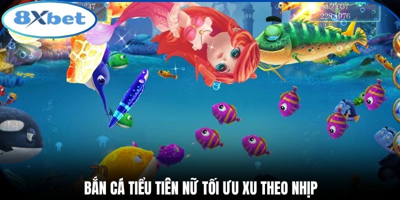 Bắn cá tiểu tiên nữ tối ưu xu theo nhịp