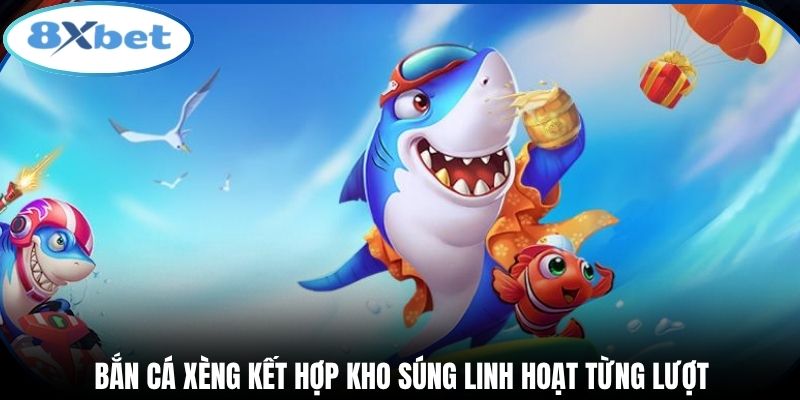 Bắn cá xèng kết hợp kho súng linh hoạt từng lượt