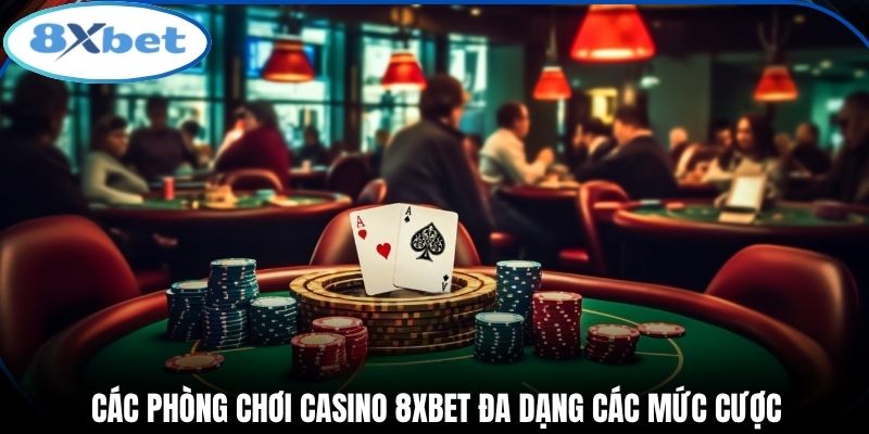 Các phòng chơi casino 8xbet đa dạng các mức cược