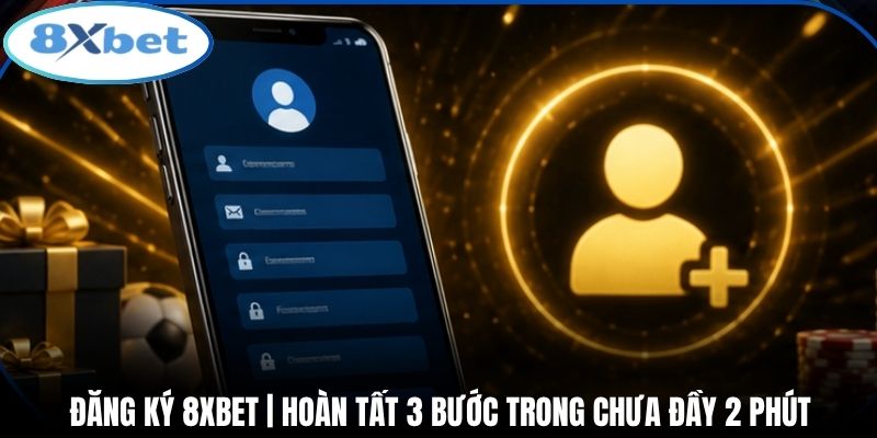Đăng Ký 8xbet | Hoàn Tất 3 Bước Trong Chưa Đầy 2 Phút