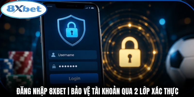 Đăng Nhập 8xbet | Bảo Vệ Tài Khoản Qua 2 Lớp Xác Thực