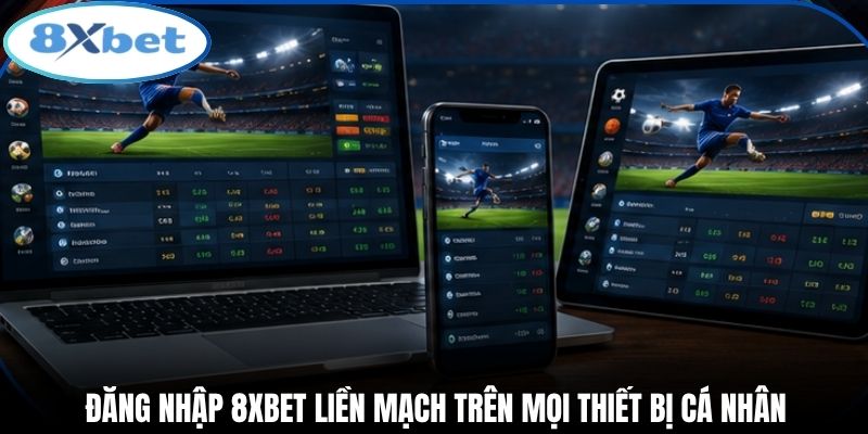 Đăng nhập 8xbet liền mạch trên mọi thiết bị cá nhân