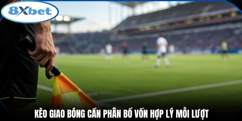 Kèo giao bóng cần phân bổ vốn hợp lý mỗi lượt