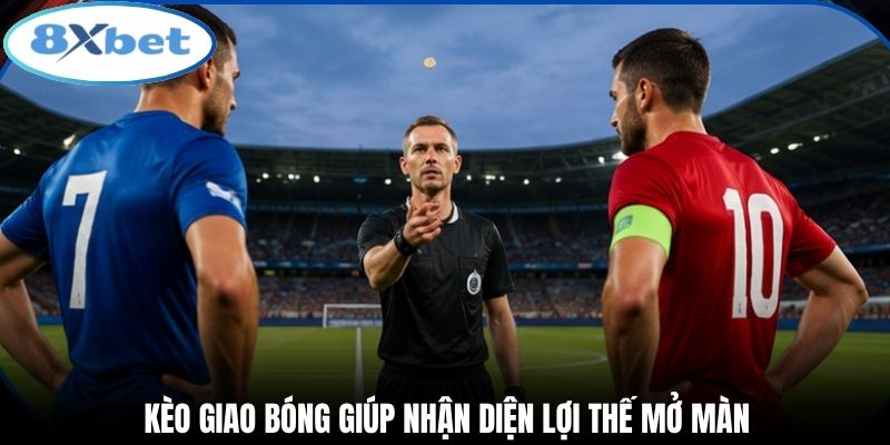 Kèo giao bóng giúp nhận diện lợi thế mở màn