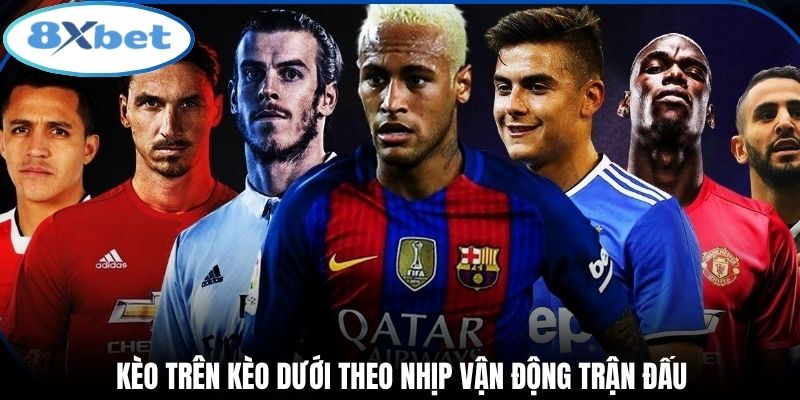 Kèo trên kèo dưới theo nhịp vận động trận đấu