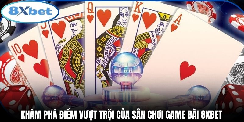 Khám phá điểm vượt trội của sân chơi game bài 8xbet
