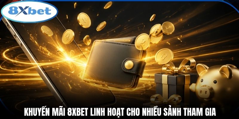 Khuyến mãi 8xbet linh hoạt cho nhiều sảnh tham gia
