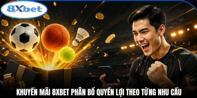 Khuyến mãi 8xbet phân bổ quyền lợi theo từng nhu cầu