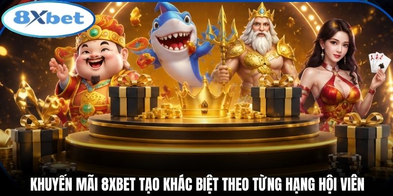 Khuyến mãi 8xbet tạo khác biệt theo từng hạng hội viên