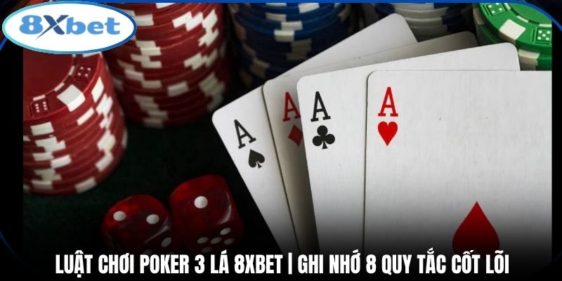 Luật Chơi Poker 3 Lá 8xbet | Ghi Nhớ 8 Quy Tắc Cốt Lõi