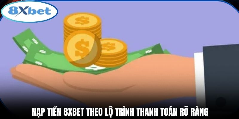 Nạp tiền 8xbet theo lộ trình thanh toán rõ ràng