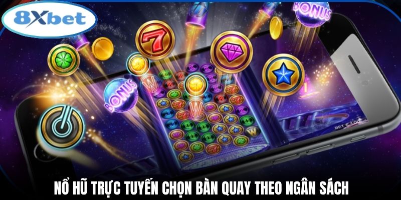 Nổ hũ trực tuyến chọn bàn quay theo ngân sách