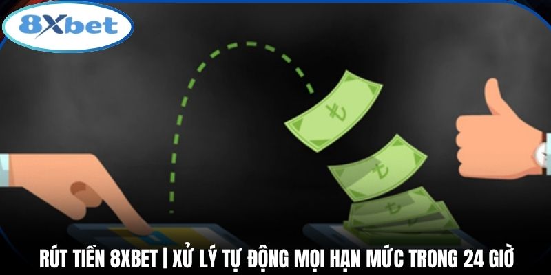 Rút Tiền 8xbet | Xử Lý Tự Động Mọi Hạn Mức Trong 24 Giờ