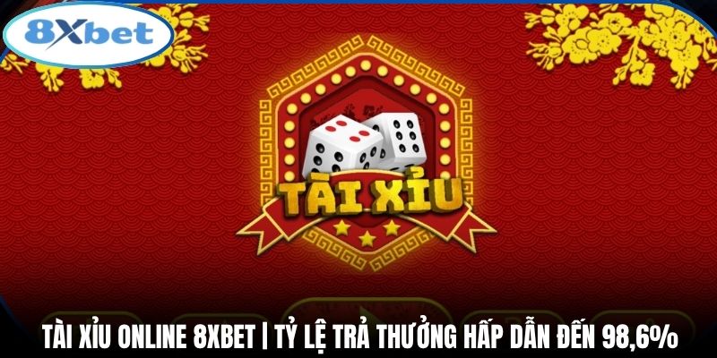 Tài Xỉu Online 8xbet | Tỷ Lệ Trả Thưởng Hấp Dẫn Đến 98,6%