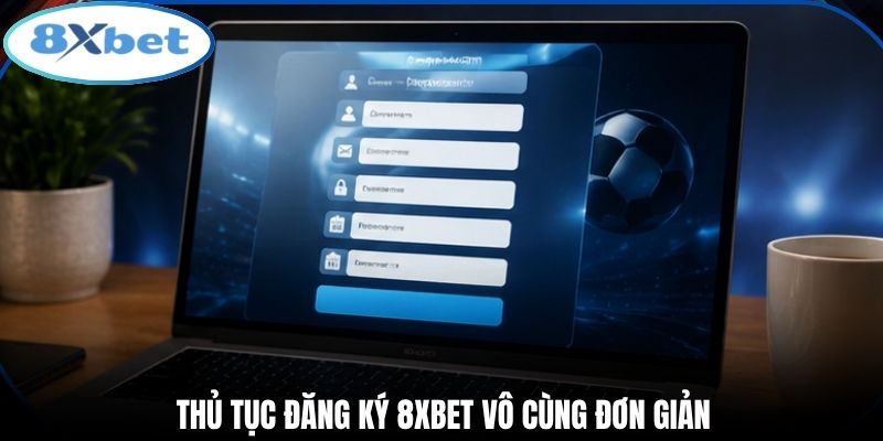 Thủ tục đăng ký 8xbet vô cùng đơn giản