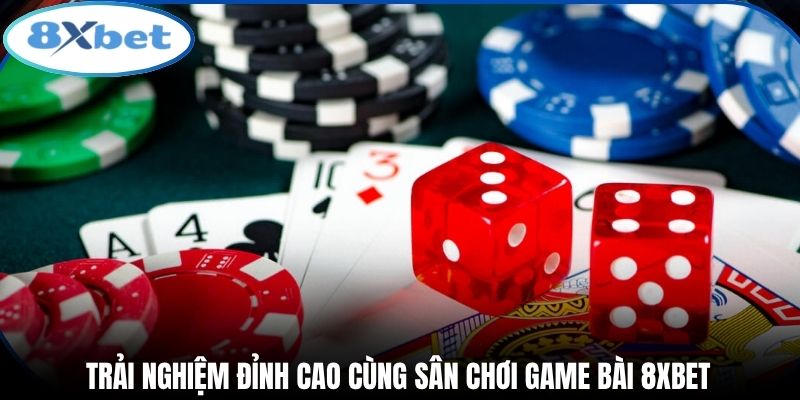 Trải nghiệm đỉnh cao cùng sân chơi game bài 8xbet