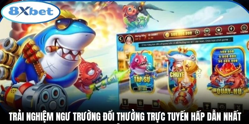Trải nghiệm ngư trường đổi thưởng trực tuyến hấp dẫn nhất hiện nay