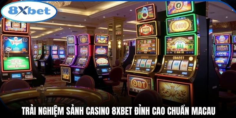 Trải nghiệm sảnh casino 8xbet đỉnh cao chuẩn Macau