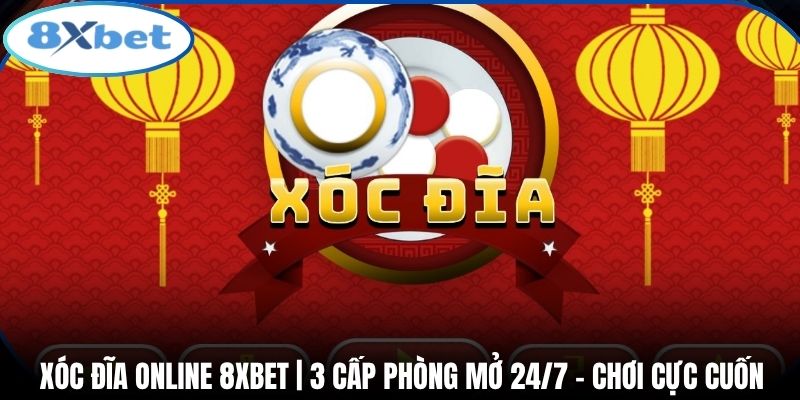 Xóc Đĩa Online 8xbet | 3 Cấp Phòng Mở 24/7 - Chơi Cực Cuốn